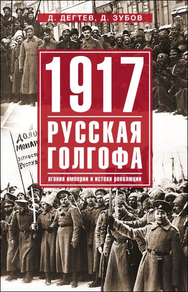 Дмитрий Зубов, Дмитрий Дёгтев. 1917. Русская голгофа. Агония империи и истоки революции