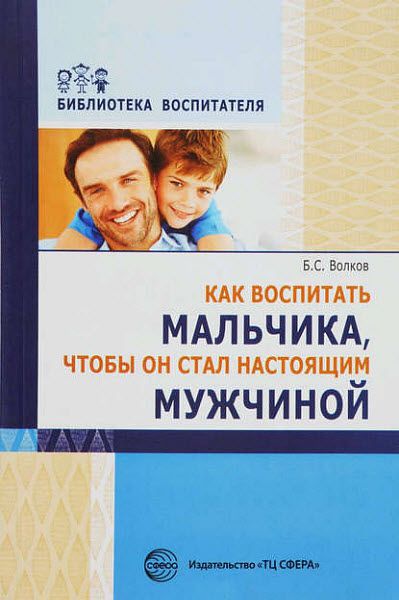 Борис Волков. Как воспитать мальчика, чтобы он стал настоящим мужчиной