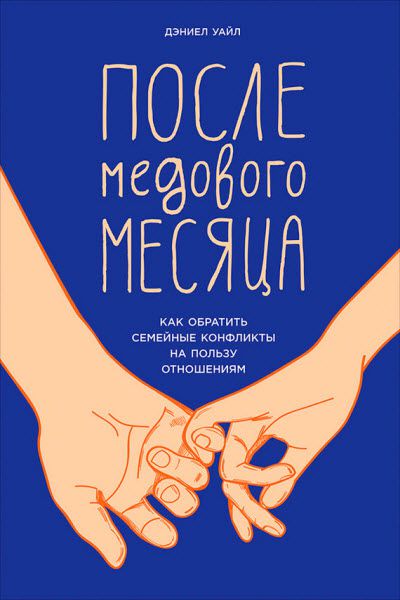 Дэниел Уайл. После медового месяца. Как обратить семейные конфликты на пользу отношениям