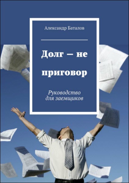 Александр Баталов. Долг – не приговор. Руководство для заемщиков