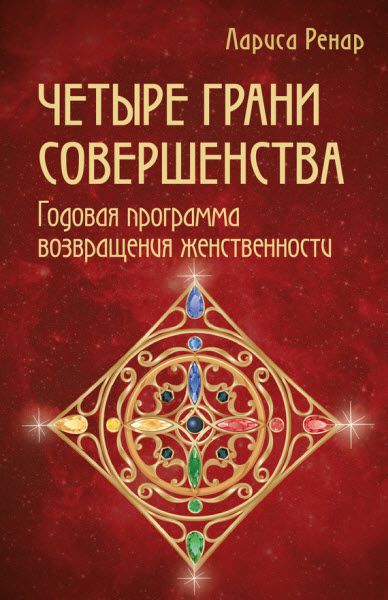 Лариса Ренар. Четыре грани совершенства. Годовая программа возвращения женственности