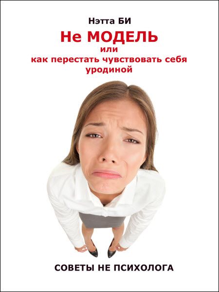 Нэтта Би. Не модель, или как перестать чувствовать себя уродиной. Советы не психолога