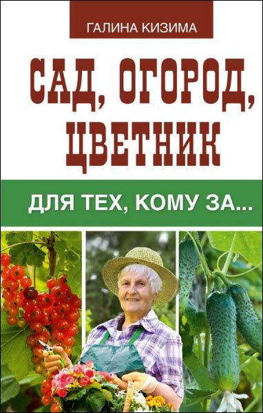 Галина Кизима. Сад, огород, цветник для тех, кому за…