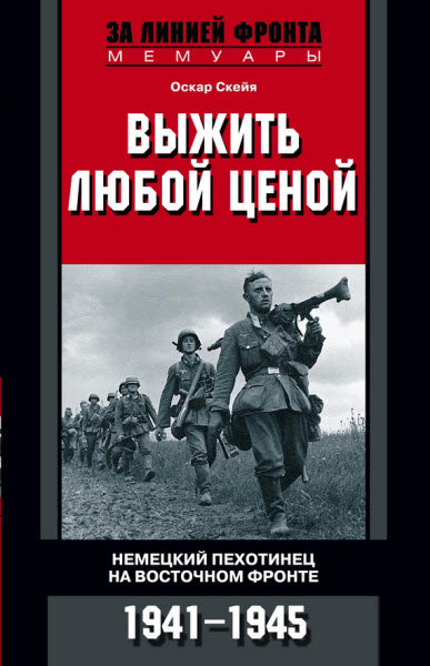 Оскар Скейя. Выжить любой ценой. Немецкий пехотинец на Восточном фронте. 1941—1945