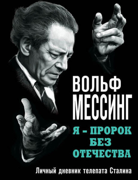 Вольф Мессинг. Я – пророк без Отечества. Личный дневник телепата Сталина