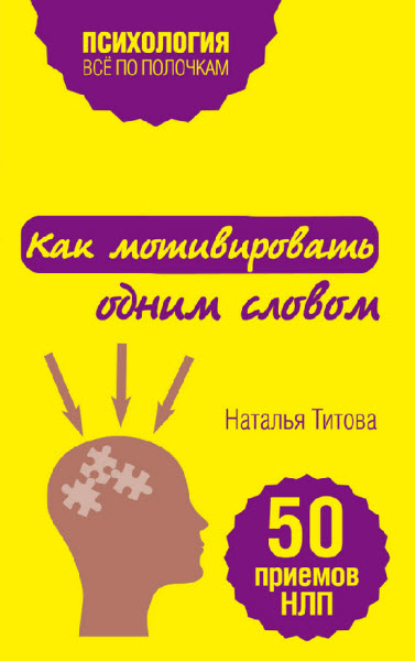 Наталья Титова. Как мотивировать одним словом. 50 приемов НЛП