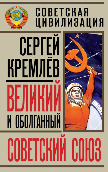 Сергей Кремлев. Великий и оболганный Советский Союз. 22 антимифа о Советской цивилизации