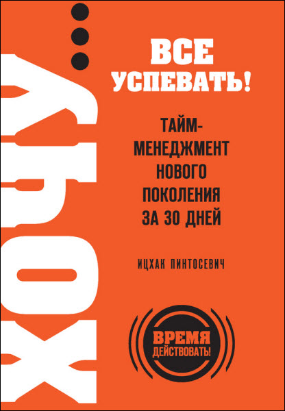 Ицхак Пинтосевич. ХОЧУ… все успевать! Тайм-менеджмент нового поколения за 30 дней