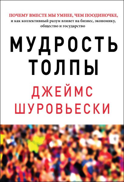 Д. Шуровьески. Мудрость толпы. Почему вместе мы умнее, чем поодиночке, и как коллективный разум влияет на бизнес, экономику