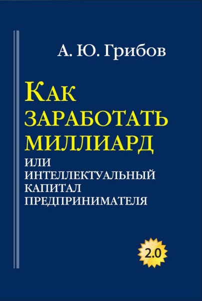 Андрей Грибов. Как заработать миллиард, или Интеллектуальный капитал предпринимателя