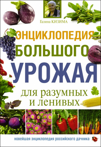 Галина Кизима. Энциклопедия большого урожая для разумных и ленивых