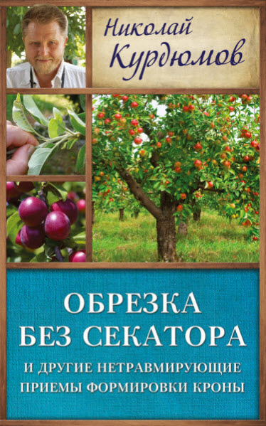 Николай Курдюмов. Обрезка без секатора и другие нетравмирующие приемы формировки кроны