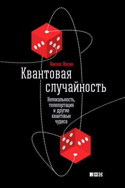 Николя Жизан. Квантовая случайность. Нелокальность, телепортация и другие квантовые чудеса