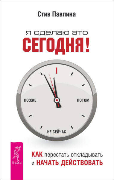 Стив Павлина. Я сделаю это сегодня! Как перестать откладывать и начать действовать