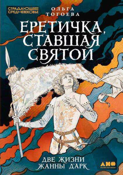 Ольга Тогоева. Еретичка, ставшая святой. Две жизни Жанны д’Арк