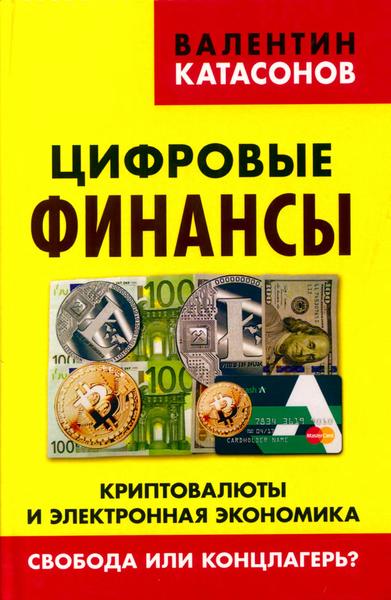 В.Ю. Катасонов. Цифровые финансы. Криптовалюты и электронная экономика. Свобода или концлагерь?